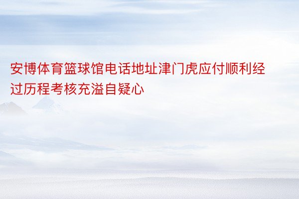 安博体育篮球馆电话地址津门虎应付顺利经过历程考核充溢自疑心