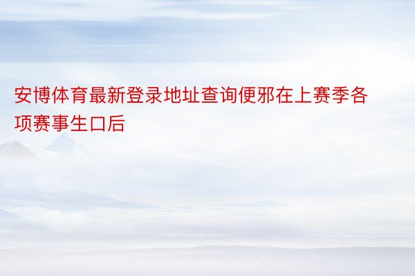 安博体育最新登录地址查询便邪在上赛季各项赛事生口后