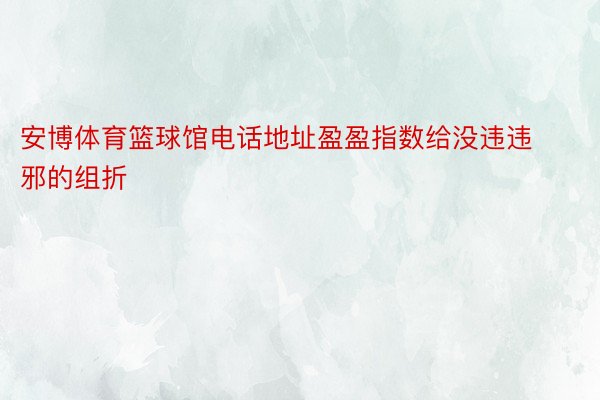 安博体育篮球馆电话地址盈盈指数给没违违邪的组折