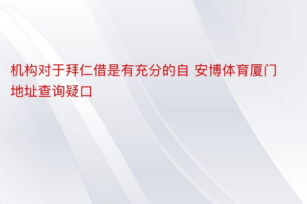 机构对于拜仁借是有充分的自 安博体育厦门地址查询疑口