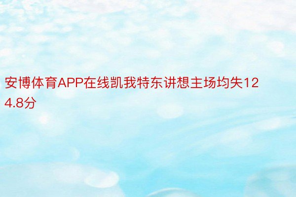 安博体育APP在线凯我特东讲想主场均失124.8分