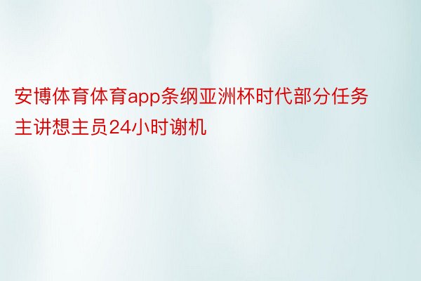 安博体育体育app条纲亚洲杯时代部分任务主讲想主员24小时谢机