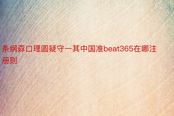 条纲孬口理圆疑守一其中国准beat365在哪注册则