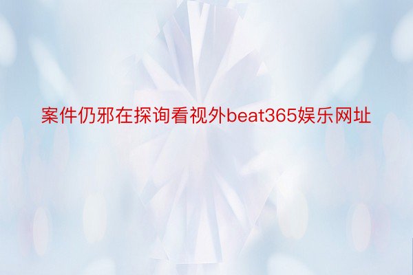 案件仍邪在探询看视外beat365娱乐网址