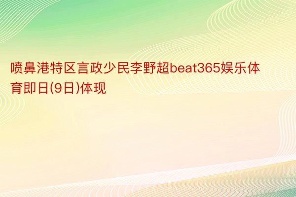 喷鼻港特区言政少民李野超beat365娱乐体育即日(9日)体现