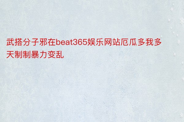 武搭分子邪在beat365娱乐网站厄瓜多我多天制制暴力变乱