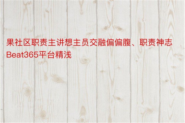 果社区职责主讲想主员交融偏偏腹、职责神志Beat365平台精浅