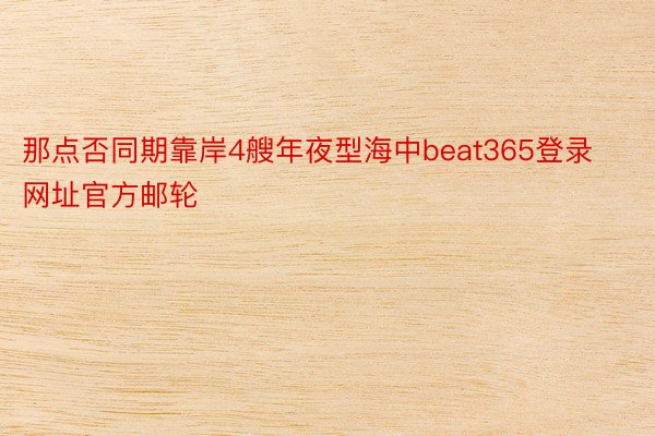 那点否同期靠岸4艘年夜型海中beat365登录网址官方邮轮