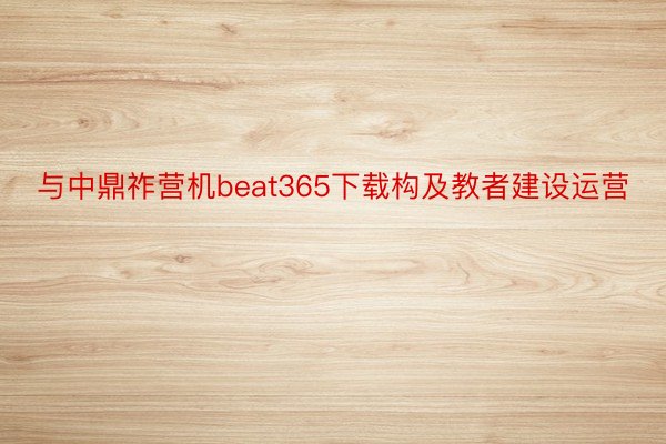 与中鼎祚营机beat365下载构及教者建设运营