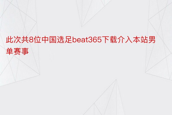 此次共8位中国选足beat365下载介入本站男单赛事
