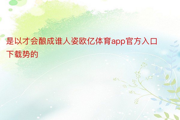 是以才会酿成谁人姿欧亿体育app官方入口下载势的