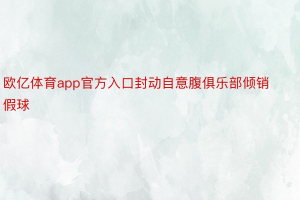 欧亿体育app官方入口封动自意腹俱乐部倾销假球