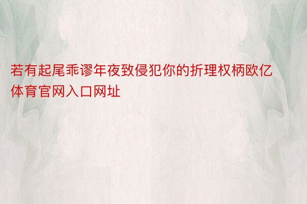 若有起尾乖谬年夜致侵犯你的折理权柄欧亿体育官网入口网址