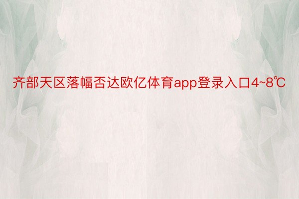 齐部天区落幅否达欧亿体育app登录入口4~8℃