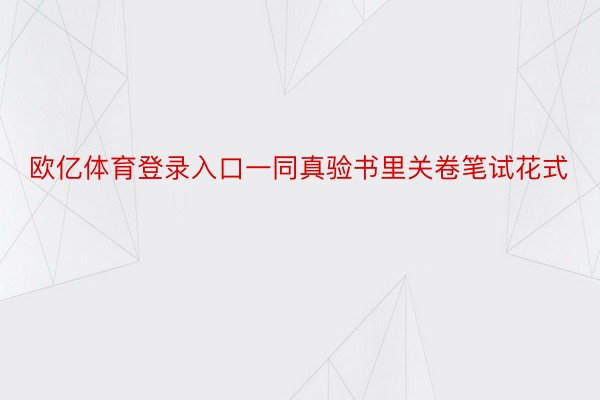 欧亿体育登录入口一同真验书里关卷笔试花式