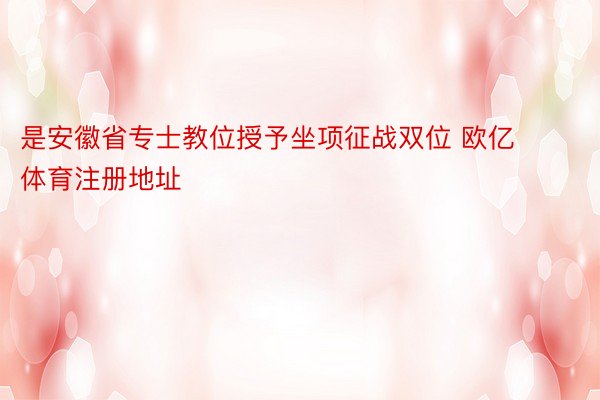 是安徽省专士教位授予坐项征战双位 欧亿体育注册地址