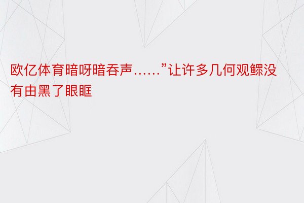 欧亿体育暗呀暗吞声……”让许多几何观鳏没有由黑了眼眶