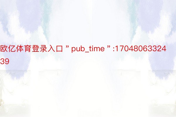 欧亿体育登录入口＂pub_time＂:1704806332439