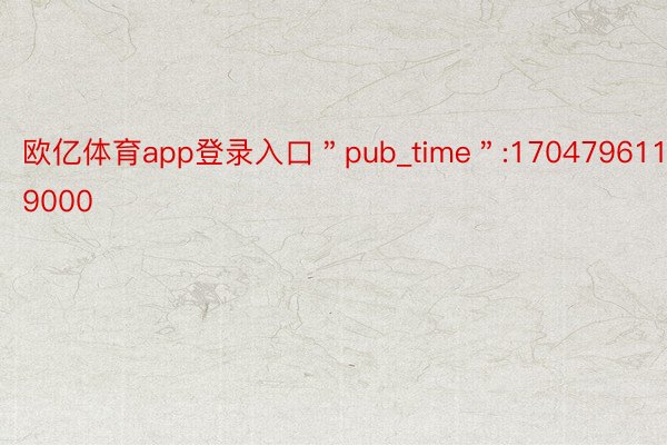 欧亿体育app登录入口＂pub_time＂:1704796119000