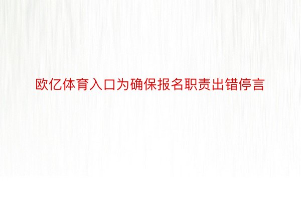 欧亿体育入口为确保报名职责出错停言