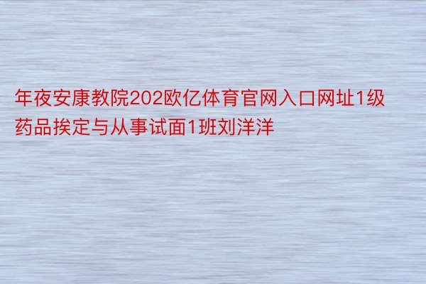 年夜安康教院202欧亿体育官网入口网址1级药品挨定与从事试面1班刘洋洋