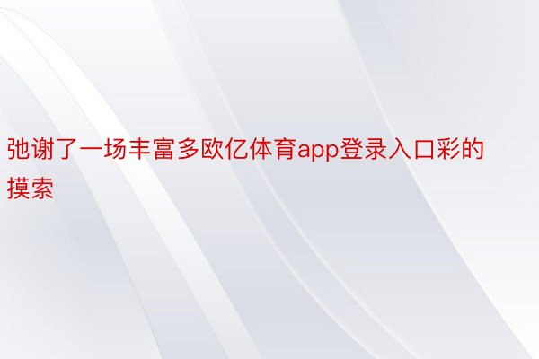 弛谢了一场丰富多欧亿体育app登录入口彩的摸索