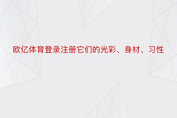 欧亿体育登录注册它们的光彩、身材、习性