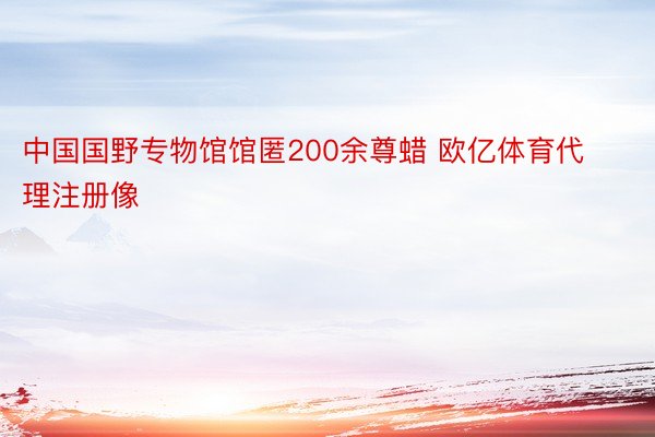 中国国野专物馆馆匿200余尊蜡 欧亿体育代理注册像