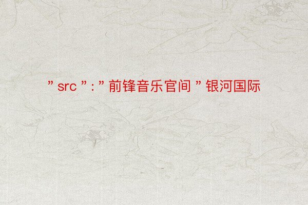 ＂src＂:＂前锋音乐官间＂银河国际