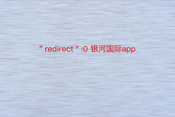 ＂redirect＂:0 银河国际app