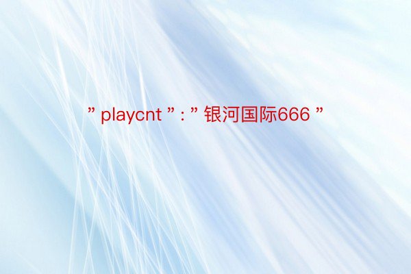 ＂playcnt＂:＂银河国际666＂