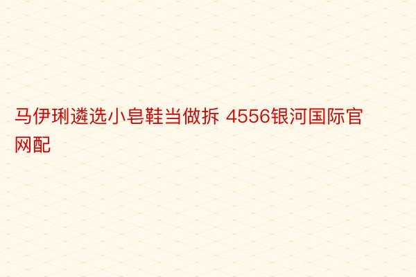 马伊琍遴选小皂鞋当做拆 4556银河国际官网配