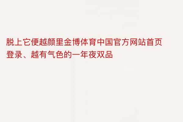 脱上它便越颜里金博体育中国官方网站首页登录、越有气色的一年夜双品