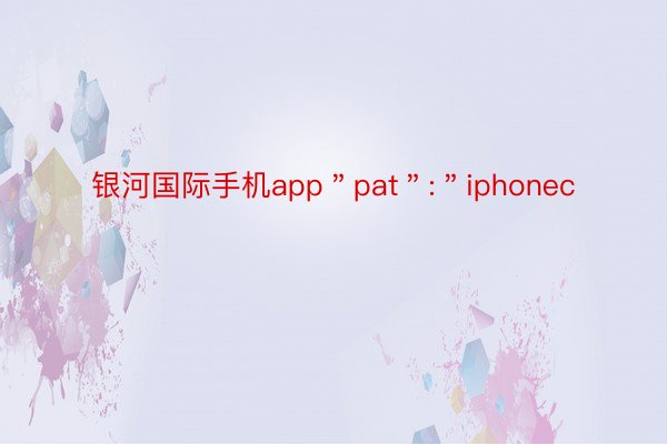 银河国际手机app＂pat＂:＂iphonec