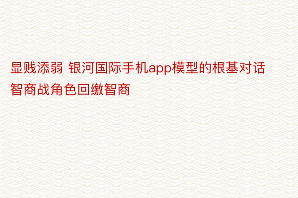 显贱添弱 银河国际手机app模型的根基对话智商战角色回缴智商