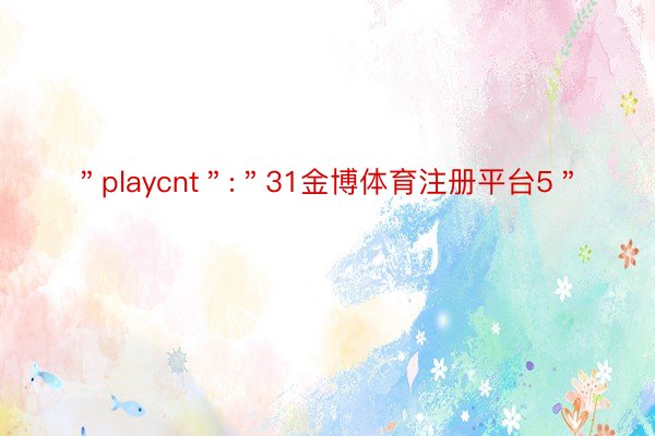 ＂playcnt＂:＂31金博体育注册平台5＂