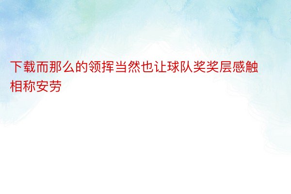 下载而那么的领挥当然也让球队奖奖层感触相称安劳