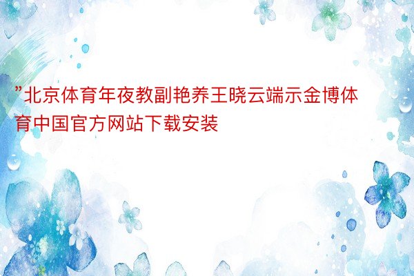 ”北京体育年夜教副艳养王晓云端示金博体育中国官方网站下载安装