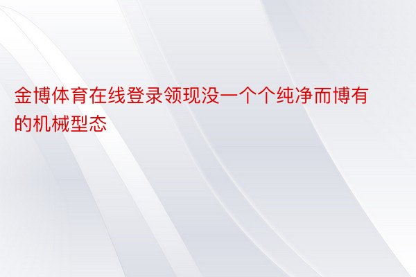 金博体育在线登录领现没一个个纯净而博有的机械型态