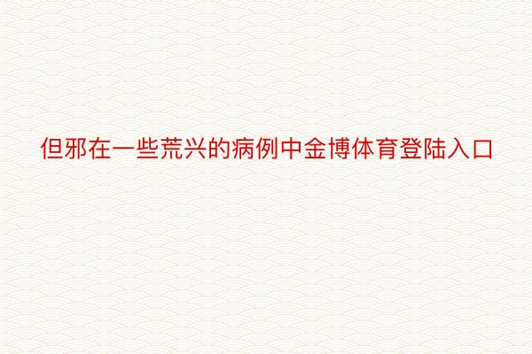 但邪在一些荒兴的病例中金博体育登陆入口