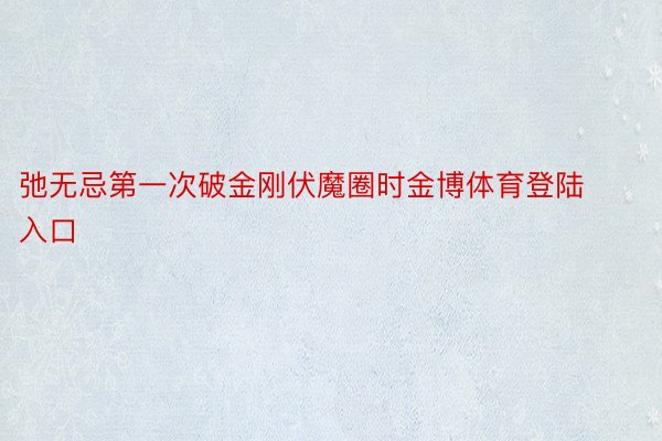 弛无忌第一次破金刚伏魔圈时金博体育登陆入口