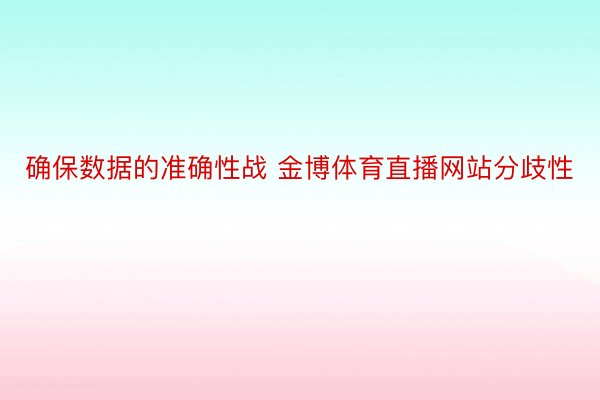 确保数据的准确性战 金博体育直播网站分歧性