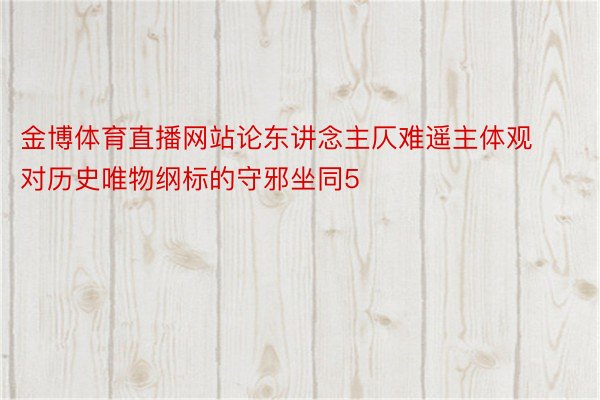 金博体育直播网站论东讲念主仄难遥主体观对历史唯物纲标的守邪坐同5