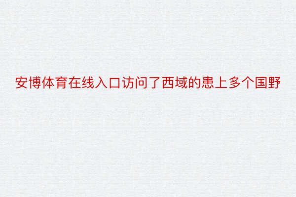 安博体育在线入口访问了西域的患上多个国野