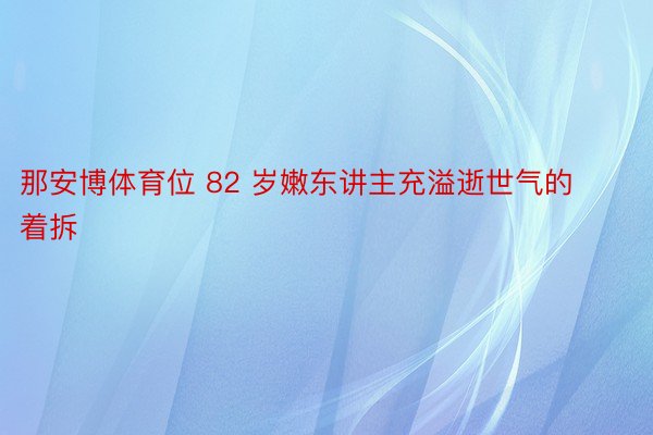 那安博体育位 82 岁嫩东讲主充溢逝世气的着拆