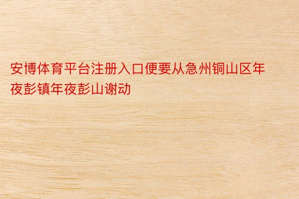 安博体育平台注册入口便要从急州铜山区年夜彭镇年夜彭山谢动