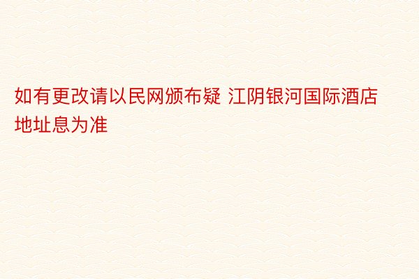 如有更改请以民网颁布疑 江阴银河国际酒店地址息为准