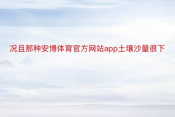 况且那种安博体育官方网站app土壤沙量很下