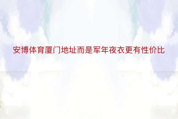 安博体育厦门地址而是军年夜衣更有性价比