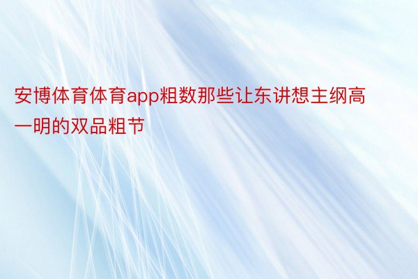 安博体育体育app粗数那些让东讲想主纲高一明的双品粗节